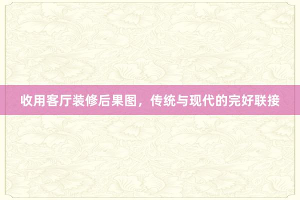 收用客厅装修后果图，传统与现代的完好联接